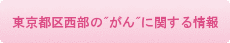 東京都区西部のがんに関する情報