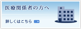 医療関係者の方へ詳しくはこちら