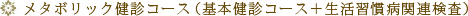 メタボリック健診コース（基本健診コース＋生活習慣病関連検査）