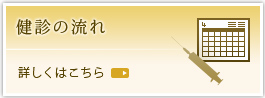 健診の流れ 詳しくはこちら