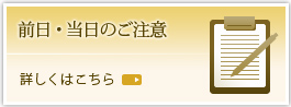 前日・当日のご注意 詳しくはこちら