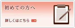 初めての方へ 詳しくはこちら