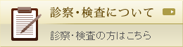 診察・検査について 診察・検査の方はこちら