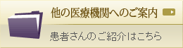 他の医療機関へのご案内  患者さんのご紹介はこちら