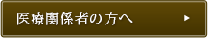 医療関係者の方へ