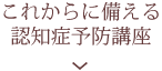 これからに備える認知症予防講座