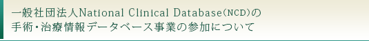 一般社団法人National Clinical Database（NCD）の手術・治療情報データベース事業の参加について