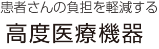 患者さんの負担を軽減する 高度医療機器