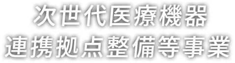 次世代医療機器連携拠点整備等事業