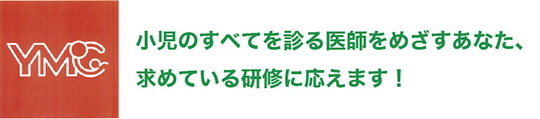 小児のすべてを診る医師をめざすあなた、求めている研修に応えます！