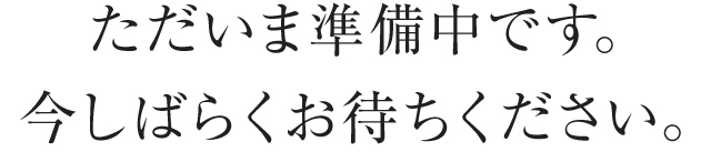 ただいま準備中です。しばらくお待ちください。