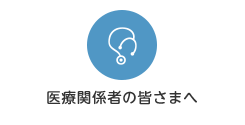 医療関係者の皆さまへ