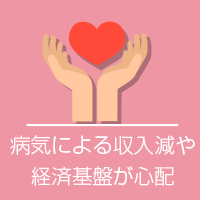 病気による収入減や経済基盤が心配