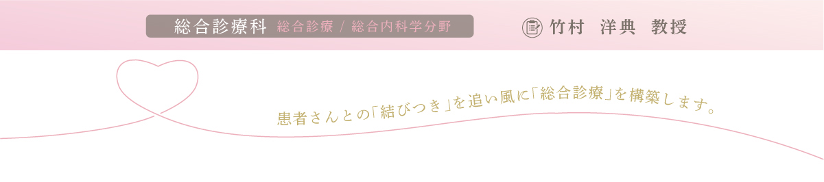 総合診療科 竹村 洋典教授 総合診療科 竹村 洋典教授