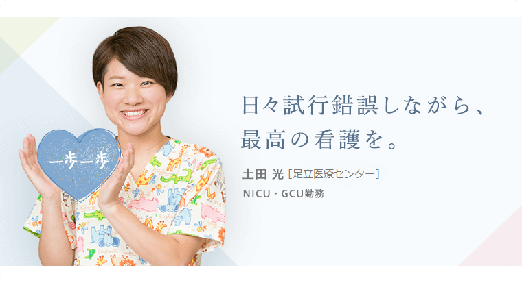 日々試行錯誤しながら、最高の看護を。土田 光 [東医療センター]NICU・GCU勤務