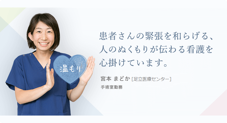 患者さんの緊張を和らげる、人のぬくもりが伝わる看護を心掛けています。宮本 まどか [東医療センター]手術室勤務