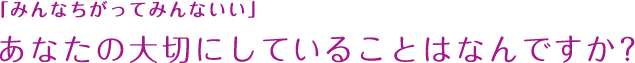 「みんなちがってみんないい」 あなたの大切にしていることはなんですか？