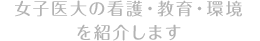 女子医大の看護・教育・環境を紹介します