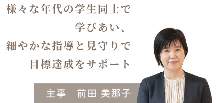 写真：主事　前田 美那子 テキスト：様々な年代の学生同士で学びあい、細やかな指導と見守りで目標達成をサポート 主事　前田 美那子